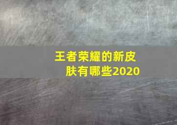 王者荣耀的新皮肤有哪些2020