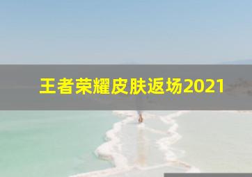 王者荣耀皮肤返场2021