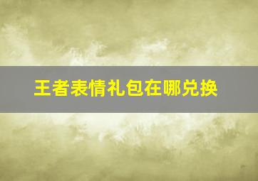 王者表情礼包在哪兑换