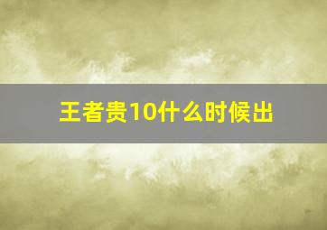 王者贵10什么时候出