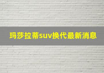 玛莎拉蒂suv换代最新消息