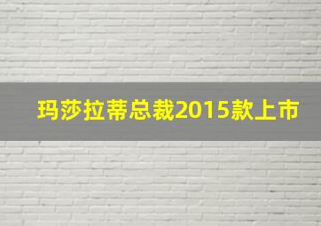 玛莎拉蒂总裁2015款上市