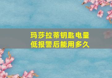 玛莎拉蒂钥匙电量低报警后能用多久