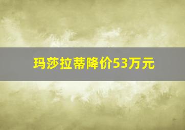 玛莎拉蒂降价53万元