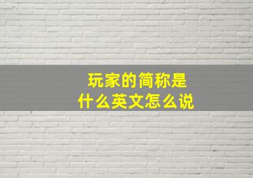 玩家的简称是什么英文怎么说