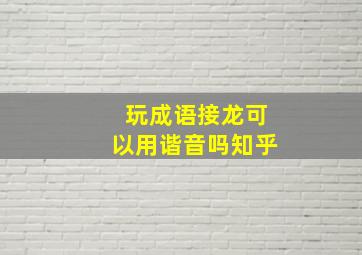 玩成语接龙可以用谐音吗知乎