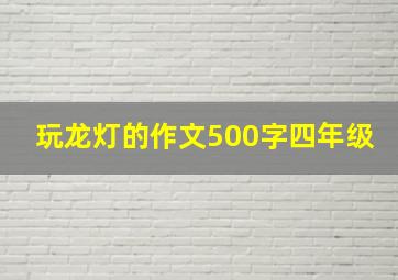 玩龙灯的作文500字四年级