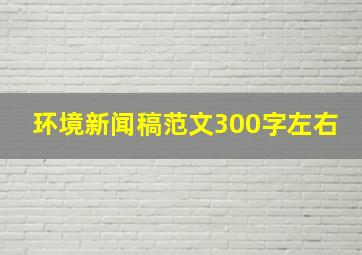 环境新闻稿范文300字左右