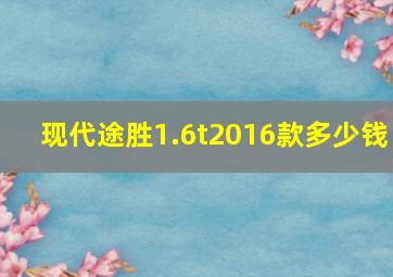 现代途胜1.6t2016款多少钱