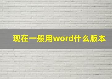 现在一般用word什么版本