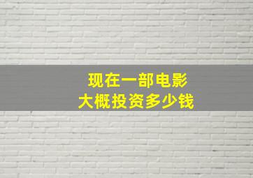 现在一部电影大概投资多少钱