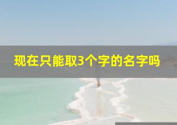 现在只能取3个字的名字吗