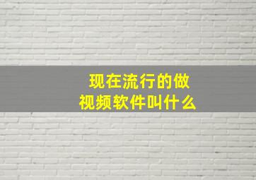 现在流行的做视频软件叫什么