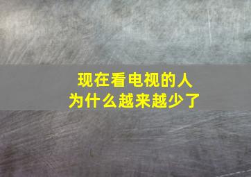 现在看电视的人为什么越来越少了