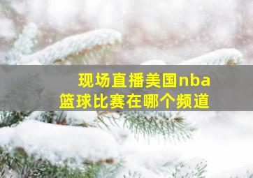 现场直播美国nba篮球比赛在哪个频道