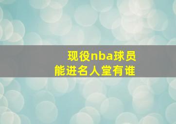 现役nba球员能进名人堂有谁