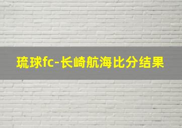 琉球fc-长崎航海比分结果