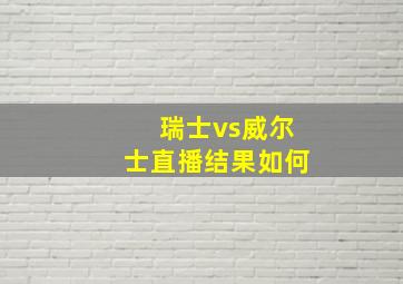 瑞士vs威尔士直播结果如何