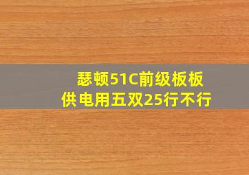 瑟顿51C前级板板供电用五双25行不行