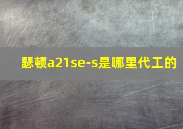 瑟顿a21se-s是哪里代工的