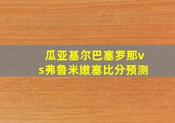 瓜亚基尔巴塞罗那vs弗鲁米嫩塞比分预测