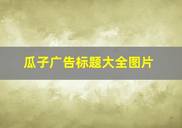 瓜子广告标题大全图片