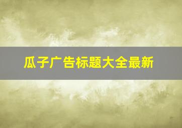 瓜子广告标题大全最新