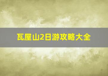 瓦屋山2日游攻略大全