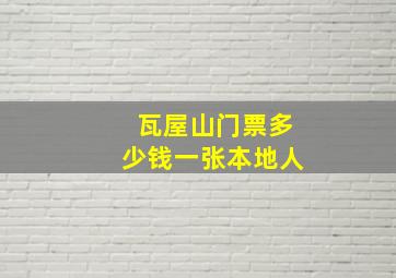 瓦屋山门票多少钱一张本地人