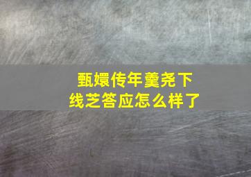 甄嬛传年羹尧下线芝答应怎么样了