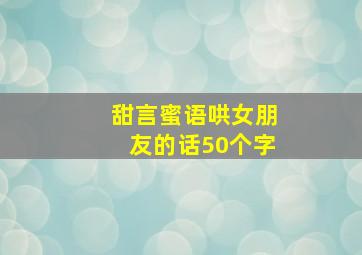 甜言蜜语哄女朋友的话50个字