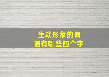 生动形象的词语有哪些四个字