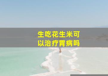 生吃花生米可以治疗胃病吗