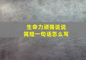 生命力顽强说说简短一句话怎么写