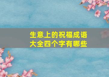 生意上的祝福成语大全四个字有哪些