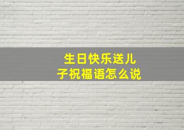 生日快乐送儿子祝福语怎么说