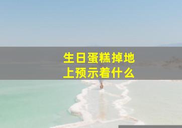 生日蛋糕掉地上预示着什么