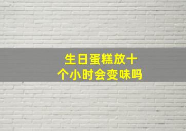 生日蛋糕放十个小时会变味吗