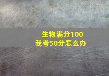 生物满分100我考50分怎么办