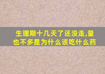 生理期十几天了还没走,量也不多是为什么该吃什么药