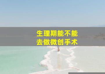 生理期能不能去做微创手术