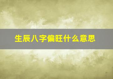 生辰八字偏旺什么意思