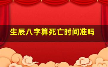 生辰八字算死亡时间准吗