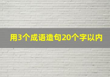 用3个成语造句20个字以内