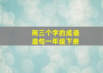 用三个字的成语造句一年级下册