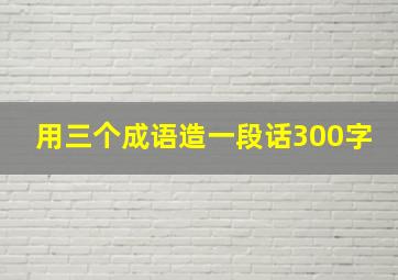 用三个成语造一段话300字