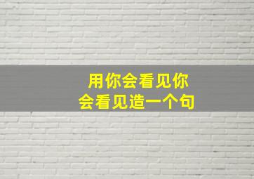 用你会看见你会看见造一个句