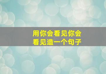 用你会看见你会看见造一个句子