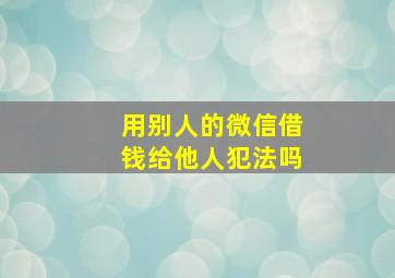 用别人的微信借钱给他人犯法吗