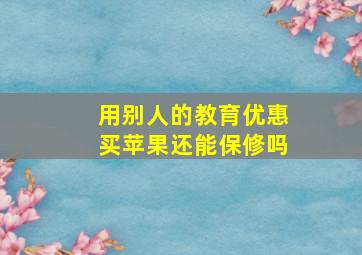 用别人的教育优惠买苹果还能保修吗